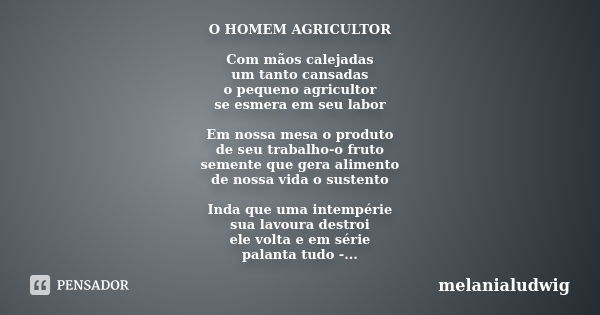 O HOMEM AGRICULTOR Com mãos calejadas um tanto cansadas o pequeno agricultor se esmera em seu labor Em nossa mesa o produto de seu trabalho-o fruto semente que ... Frase de melanialudwig.