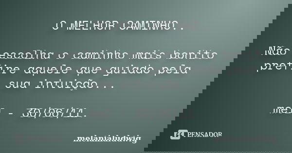 O MELHOR CAMINHO.. Não escolha o caminho mais bonito prefire aquele que guiado pela sua intuição... mel - 30/06/11.... Frase de melanialudwig.