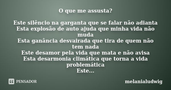 O que me assusta? Este silêncio na garganta que se falar não adianta Esta explosão de auto ajuda que minha vida não muda Esta ganância desvairada que tira de qu... Frase de melanialudwig.