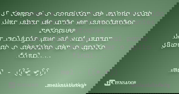 O tempo é o condutor de minha vida Uma obra de arte em constantes retoques Um relógio que só vai parar Quando o destino der o apito final... mel - ((*_*))... Frase de melanialudwig.