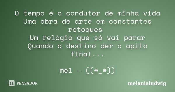 O tempo é o condutor de minha vida Uma obra de arte em constantes retoques Um relógio que só vai parar Quando o destino der o apito final... mel - ((*_*))... Frase de melanialudwig.