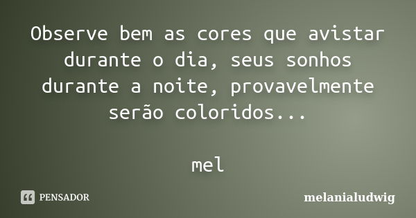 Observe bem as cores que avistar durante o dia, seus sonhos durante a noite, provavelmente serão coloridos... mel... Frase de melanialudwig.