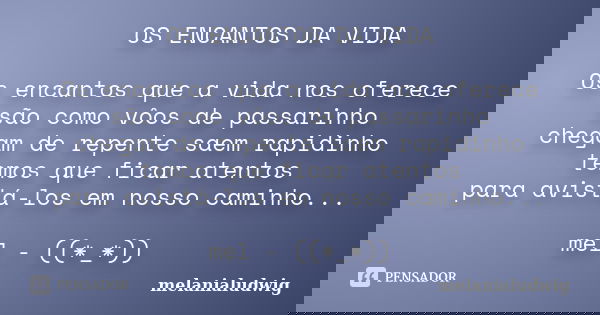 OS ENCANTOS DA VIDA Os encantos que a vida nos oferece são como vôos de passarinho chegam de repente saem rapidinho temos que ficar atentos para avistá-los em n... Frase de melanialudwig.