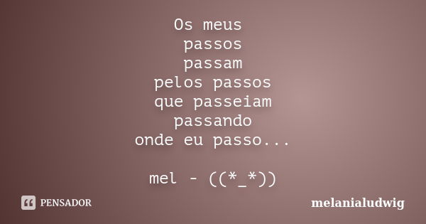 Os meus passos passam pelos passos que passeiam passando onde eu passo... mel - ((*_*))... Frase de melanialudwig.