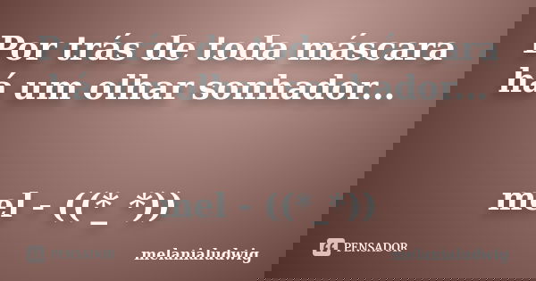 Por trás de toda máscara há um olhar sonhador... mel - ((*_*))... Frase de melanialudwig.
