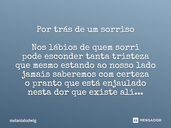 Por trás de um sorriso Nos lábios de quem sorri pode esconder tanta tristeza que mesmo estando ao nosso lado jamais saberemos com certeza o pranto que está enja... Frase de melanialudwig.