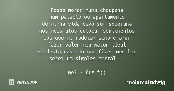 Posso morar numa choupana num palácio ou apartamento de minha vida devo ser soberana nos meus atos colocar sentimentos aos que me rodeiam sempre amar fazer vale... Frase de melanialudwig.