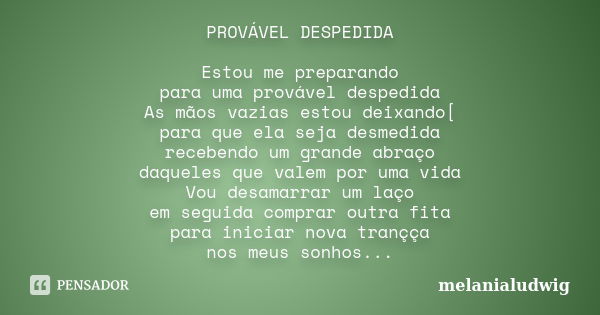 PROVÁVEL DESPEDIDA Estou me preparando para uma provável despedida As mãos vazias estou deixando[ para que ela seja desmedida recebendo um grande abraço daquele... Frase de melanialudwig.