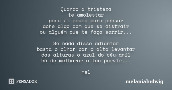 Quando a tristeza te amolestar pare um pouco para pensar ache algo com que se distrair ou alguém que te faça sorrir... Se nada disso adiantar basta o olhar par ... Frase de melanialudwig.