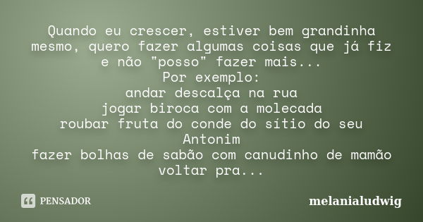 Quando eu crescer, estiver bem grandinha mesmo, quero fazer algumas coisas que já fiz e não "posso" fazer mais... Por exemplo: andar descalça na rua j... Frase de melanialudwig.