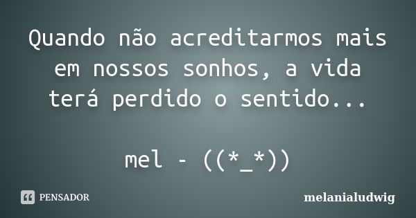 Quando não acreditarmos mais em nossos sonhos, a vida terá perdido o sentido... mel - ((*_*))... Frase de melanialudwig.