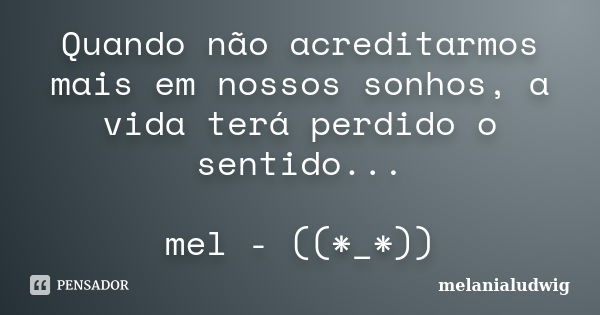 Quando não acreditarmos mais em nossos sonhos, a vida terá perdido o sentido... mel - ((*_*))... Frase de melanialudwig.