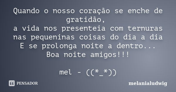 Quando o nosso coração se enche de gratidão, a vida nos presenteia com ternuras nas pequeninas coisas do dia a dia E se prolonga noite a dentro... Boa noite ami... Frase de melanialudwig.