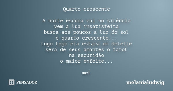 Quarto crescente A noite escura cai no silêncio vem a lua insatisfeita busca aos poucos a luz do sol é quarto crescente... logo logo ela estará em deleite será ... Frase de melanialudwig.