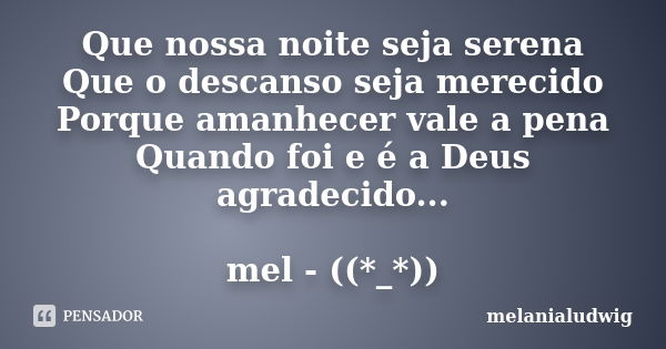 Que nossa noite seja serena Que o descanso seja merecido Porque amanhecer vale a pena Quando foi e é a Deus agradecido... mel - ((*_*))... Frase de melanialudwig.