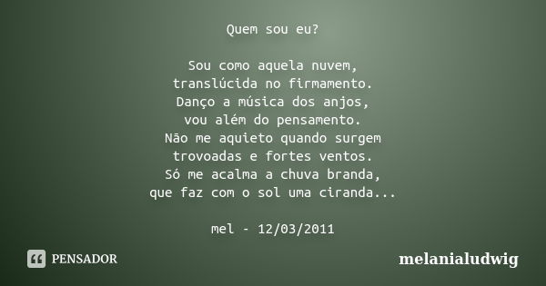 Quem sou eu? Sou como aquela nuvem, translúcida no firmamento. Danço a música dos anjos, vou além do pensamento. Não me aquieto quando surgem trovoadas e fortes... Frase de melanialudwig.