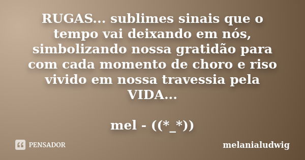 RUGAS... sublimes sinais que o tempo vai deixando em nós, simbolizando nossa gratidão para com cada momento de choro e riso vivido em nossa travessia pela VIDA.... Frase de melanialudwig.