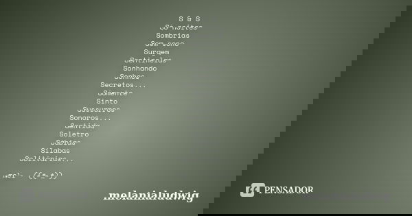 S & S Só noites Sombrias Sem sono Surgem Sentinelas Sonhando Sonhos Secretos... Sómente Sinto Sussurros Sonoros... Sentida Soletro Sábias Sílabas Solitárias... Frase de melanialudwig.