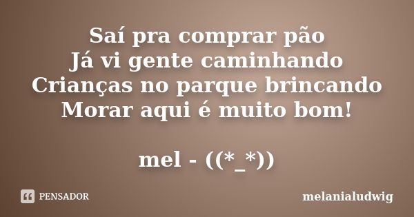 Saí pra comprar pão Já vi gente caminhando Crianças no parque brincando Morar aqui é muito bom! mel - ((*_*))... Frase de melanialudwig.