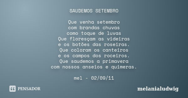 SAUDEMOS SETEMBRO Que venha setembro com brandas chuvas como toque de luvas Que floresçam as videiras e os botões das roseiras. Que coloram os canteiros e os ca... Frase de melanialudwig.