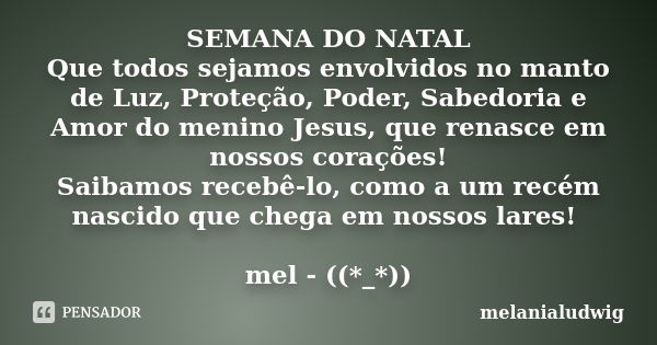 SEMANA DO NATAL Que todos sejamos envolvidos no manto de Luz, Proteção, Poder, Sabedoria e Amor do menino Jesus, que renasce em nossos corações! Saibamos recebê... Frase de melanialudwig.