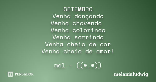 SETEMBRO Venha dançando Venha chovendo Venha colorindo Venha sorrindo Venha cheio de cor Venha cheio de amor! mel - ((*_*))... Frase de melanialudwig.