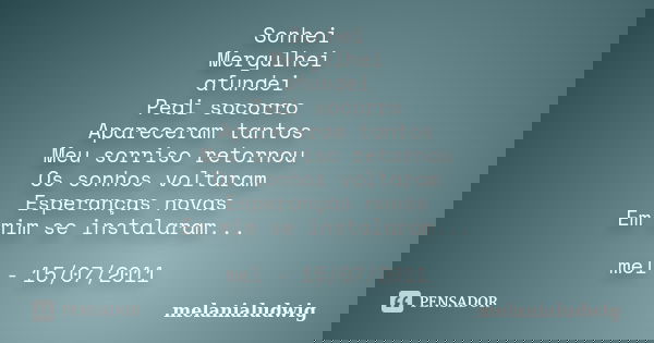 Sonhei Mergulhei afundei Pedi socorro Apareceram tantos Meu sorriso retornou Os sonhos voltaram Esperanças novas Em mim se instalaram... mel - 15/07/2011... Frase de melanialudwig.