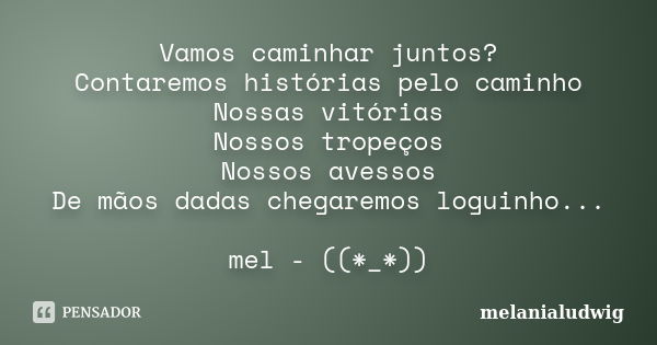 Vamos caminhar juntos? Contaremos histórias pelo caminho Nossas vitórias Nossos tropeços Nossos avessos De mãos dadas chegaremos loguinho... mel - ((*_*))... Frase de melanialudwig.