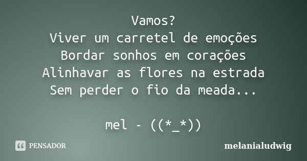 Vamos? Viver um carretel de emoções Bordar sonhos em corações Alinhavar as flores na estrada Sem perder o fio da meada... mel - ((*_*))... Frase de melanialudwig.