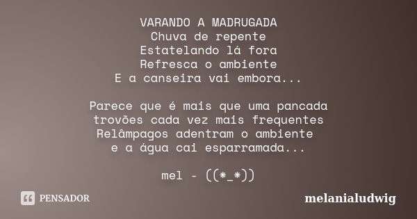 VARANDO A MADRUGADA Chuva de repente Estatelando lá fora Refresca o ambiente E a canseira vai embora... Parece que é mais que uma pancada trovões cada vez mais ... Frase de melanialudwig.