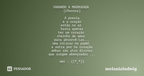 VARANDO A MADRUGADA (chuvosa) A poesia e a oração estão no ar basta apenas ter um coração cheinho de amor para absorvê-las... uma colocar no papel a outra por n... Frase de melanialudwig.