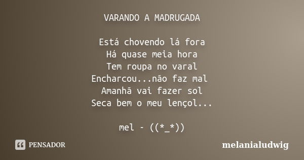 VARANDO A MADRUGADA Está chovendo lá fora Há quase meia hora Tem roupa no varal Encharcou...não faz mal Amanhã vai fazer sol Seca bem o meu lençol... mel - ((*_... Frase de melanialudwig.