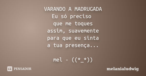 VARANDO A MADRUGADA Eu só preciso que me toques assim, suavemente para que eu sinta a tua presença... mel - ((*_*))... Frase de melanialudwig.