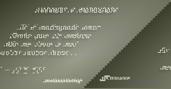 VARANDO A MADRUGADA Já é madrugada amor Tenho que ir embora Não me leve a mal Eu volto outra hora... mel - ((*_*))... Frase de melanialudwig.