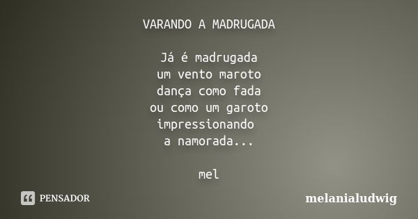 VARANDO A MADRUGADA Já é madrugada um vento maroto dança como fada ou como um garoto impressionando a namorada... mel... Frase de melanialudwig.