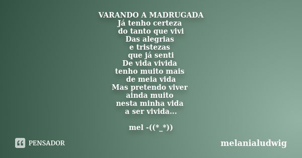 VARANDO A MADRUGADA Já tenho certeza do tanto que vivi Das alegrias e tristezas que já senti De vida vivida tenho muito mais de meia vida Mas pretendo viver ain... Frase de melanialudwig.