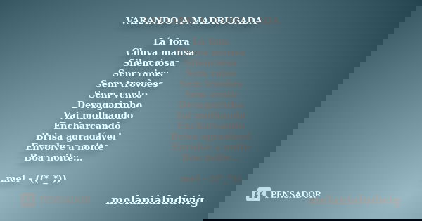 VARANDO A MADRUGADA Lá fora Chuva mansa Silenciosa Sem raios Sem trovões Sem vento Devagarinho Vai molhando Encharcando Brisa agradável Envolve a noite Boa noit... Frase de melanialudwig.