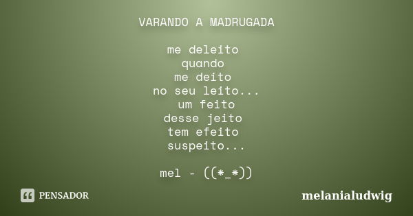 VARANDO A MADRUGADA me deleito quando me deito no seu leito... um feito desse jeito tem efeito suspeito... mel - ((*_*))... Frase de melanialudwig.