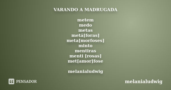 VARANDO A MADRUGADA metem medo metas metá[foras] meta[morfoses] minto mentiras menti [rosas] met[amor]fose melanialudwig... Frase de melanialudwig.