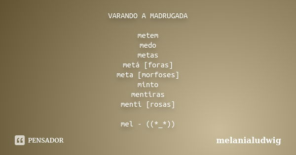 VARANDO A MADRUGADA metem medo metas metá [foras] meta [morfoses] minto mentiras menti [rosas] mel - ((*_*))... Frase de melanialudwig.