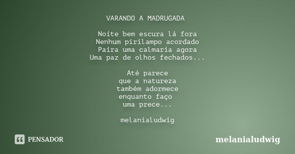 VARANDO A MADRUGADA Noite bem escura lá fora Nenhum pirilampo acordado Paira uma calmaria agora Uma paz de olhos fechados... Até parece que a natureza também ad... Frase de melanialudwig.