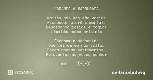 VARANDO A MADRUGADA Noites não são tão vazias Florescem clarões mentais Elucidando idéias e magias Límpidas como cristais Escapam pensamentos Que teimam em não ... Frase de melanialudwig.