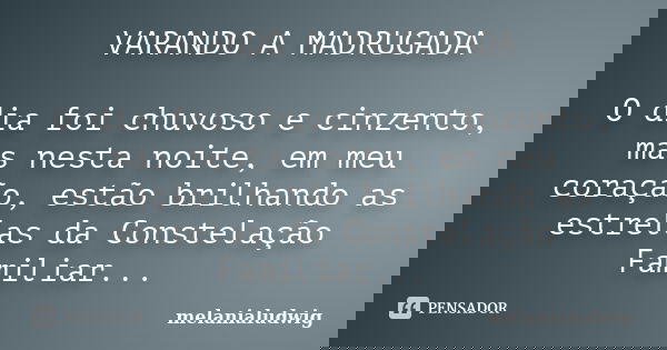 VARANDO A MADRUGADA O dia foi chuvoso e cinzento, mas nesta noite, em meu coração, estão brilhando as estrelas da Constelação Familiar...... Frase de melanialudwig.