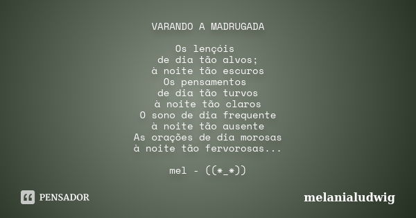 VARANDO A MADRUGADA Os lençóis de dia tão alvos; à noite tão escuros Os pensamentos de dia tão turvos à noite tão claros O sono de dia frequente à noite tão aus... Frase de melanialudwig.