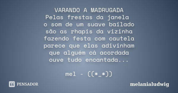 VARANDO A MADRUGADA Pelas frestas da janela o som de um suave bailado são as rhapis da vizinha fazendo festa com cautela parece que elas adivinham que alguém cá... Frase de melanialudwig.