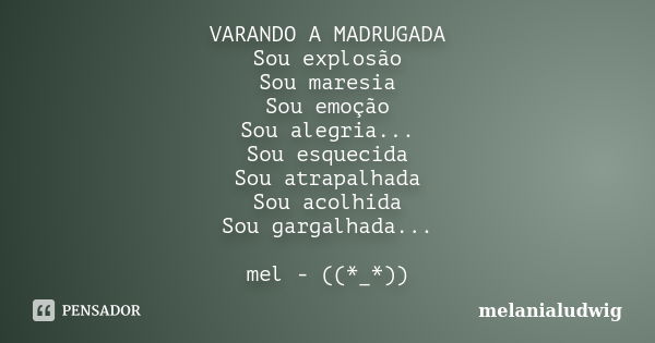 VARANDO A MADRUGADA Sou explosão Sou maresia Sou emoção Sou alegria... Sou esquecida Sou atrapalhada Sou acolhida Sou gargalhada... mel - ((*_*))... Frase de melanialudwig.