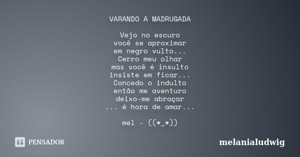 VARANDO A MADRUGADA Vejo no escuro você se aproximar em negro vulto... Cerro meu olhar mas você é insulto insiste em ficar... Concedo o indulto então me aventur... Frase de melanialudwig.