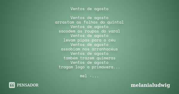 Ventos de agosto Ventos de agosto arrastam as folhas do quintal Ventos de agosto sacodem as roupas do varal Ventos de agosto levam pipas para o céu Ventos de ag... Frase de melanialudwig.