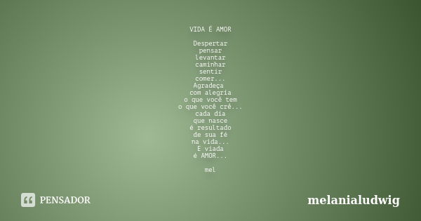 VIDA É AMOR Despertar pensar levantar caminhar sentir comer... Agradeça com alegria o que você tem o que você crê... cada dia que nasce é resultado de sua fé na... Frase de melanialudwig.