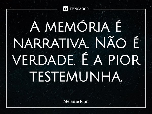 ⁠A memória é narrativa. Não é verdade. É a pior testemunha.... Frase de Melanie Finn.